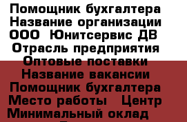 Помощник бухгалтера › Название организации ­ ООО “Юнитсервис-ДВ“ › Отрасль предприятия ­ Оптовые поставки › Название вакансии ­ Помощник бухгалтера › Место работы ­ Центр › Минимальный оклад ­ 45 000 › База расчета процента ­ 49 000 › Возраст от ­ 18 - Приморский край, Владивосток г. Работа » Вакансии   . Приморский край